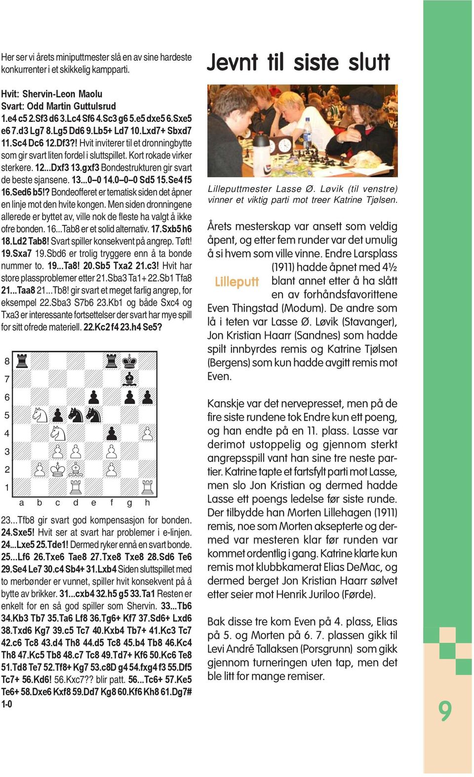 gxf3 Bondestrukturen gir svart de beste sjansene. 13...0 0 14.0 0 0 Sd5 15.Se4 f5 16.Sed6 b5!? Bondeofferet er tematisk siden det åpner en linje mot den hvite kongen.