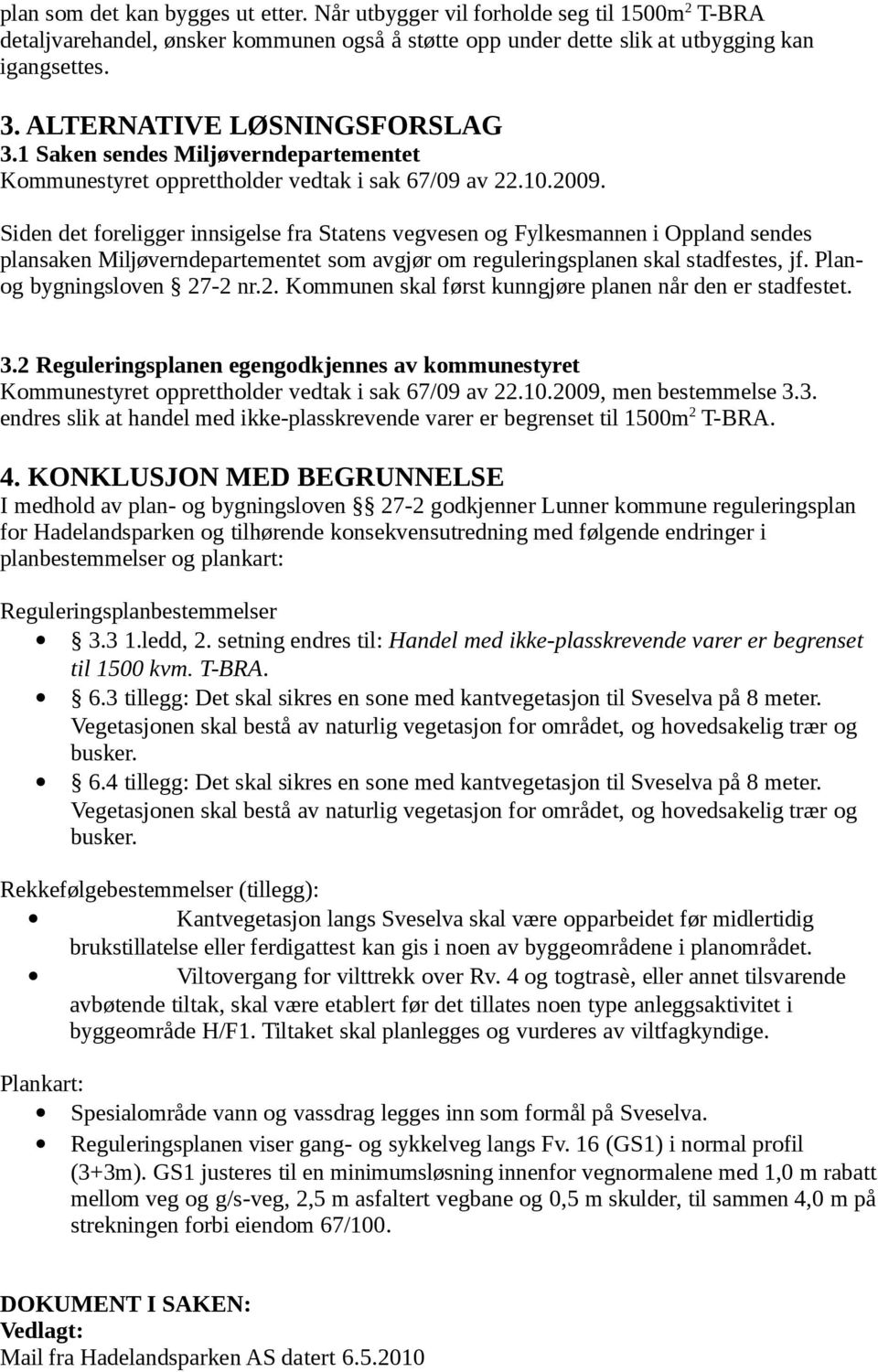 Siden det foreligger innsigelse fra Statens vegvesen og Fylkesmannen i Oppland sendes plansaken Miljøverndepartementet som avgjør om reguleringsplanen skal stadfestes, jf.