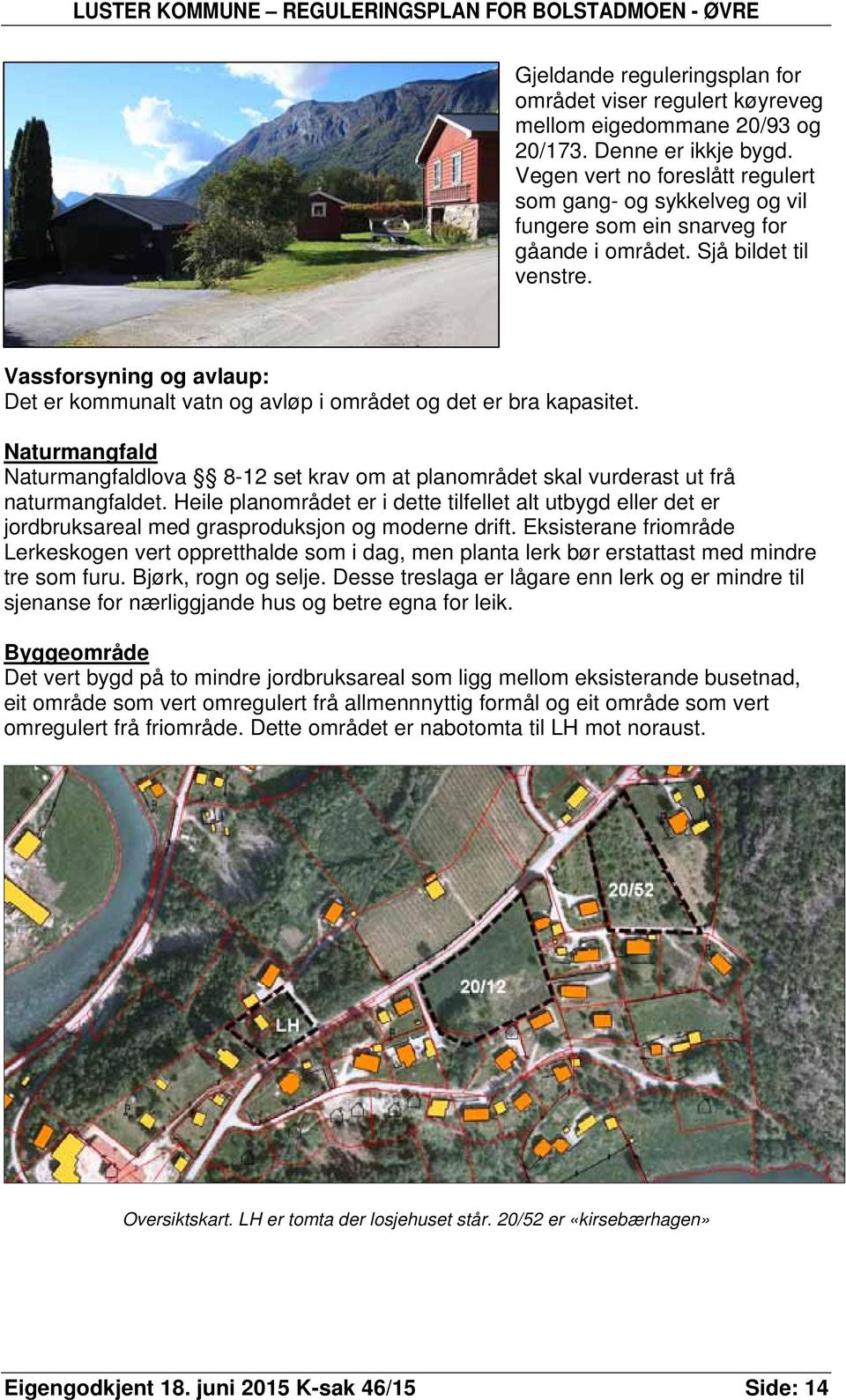 Vassforsyning og avlaup: Det er kommunalt vatn og avløp i området og det er bra kapasitet. Naturmangfald Naturmangfaldlova 8-12 set krav om at planområdet skal vurderast ut frå naturmangfaldet.