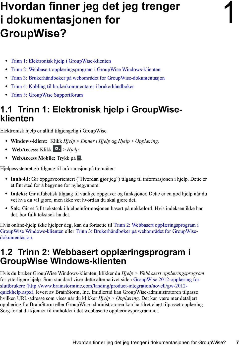 til brukerkommentarer i brukerhåndbøker Trinn 5: GroupWise Supportforum 1.1 Trinn 1: Elektronisk hjelp i GroupWiseklienten Elektronisk hjelp er alltid tilgjengelig i GroupWise.