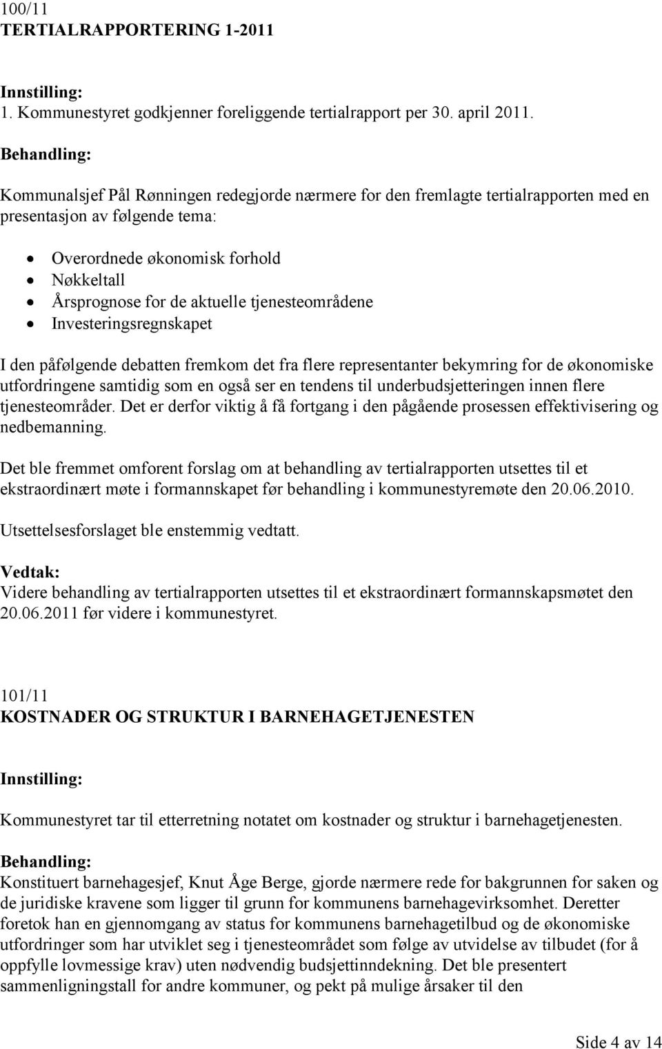 tjenesteområdene Investeringsregnskapet I den påfølgende debatten fremkom det fra flere representanter bekymring for de økonomiske utfordringene samtidig som en også ser en tendens til