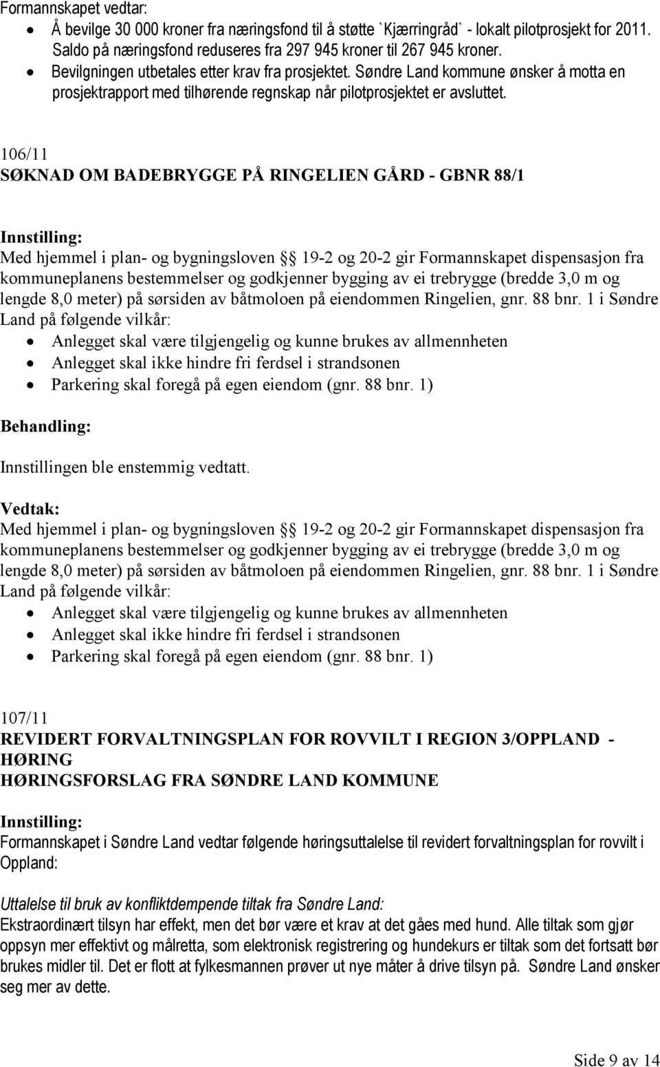 106/11 SØKNAD OM BADEBRYGGE PÅ RINGELIEN GÅRD - GBNR 88/1 Med hjemmel i plan- og bygningsloven 19-2 og 20-2 gir Formannskapet dispensasjon fra kommuneplanens bestemmelser og godkjenner bygging av ei