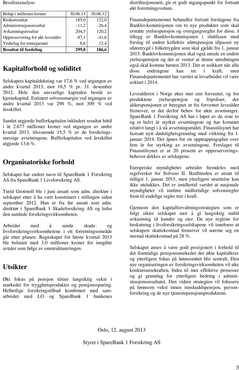 12 Risikoresultat 185,0 122,0 Administrasjonsresultat -11,2-26,4 Avkastningsresultat 204,5 120,2 Oppreservering for økt levealder -87,1-41,6 Vederlag for rentegaranti 8,6 12,4 Resultat til fordeling