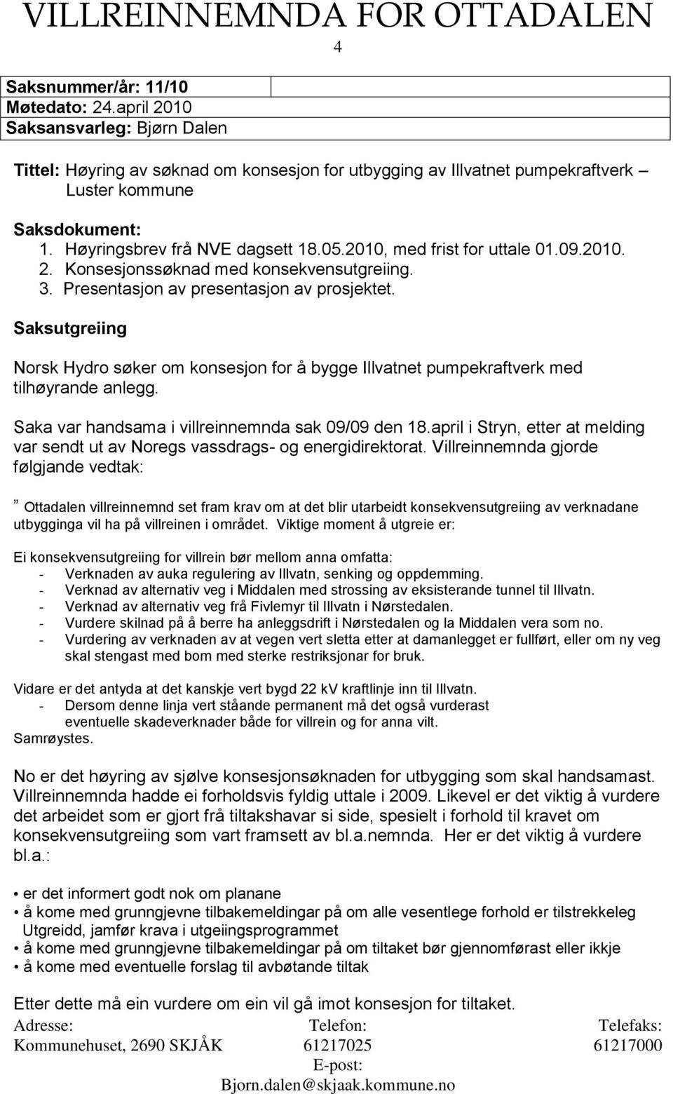 Saksutgreiing Norsk Hydro søker om konsesjon for å bygge Illvatnet pumpekraftverk med tilhøyrande anlegg. Saka var handsama i villreinnemnda sak 09/09 den 18.