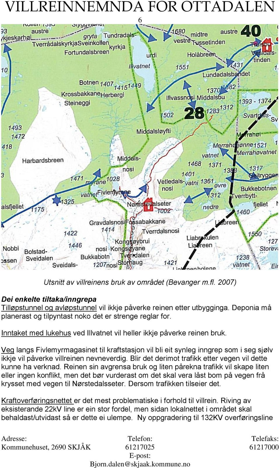 Veg langs Fivlemyrmagasinet til kraftstasjon vil bli eit synleg inngrep som i seg sjølv ikkje vil påverke villreinen nevneverdig. Blir det derimot trafikk etter vegen vil dette kunne ha verknad.