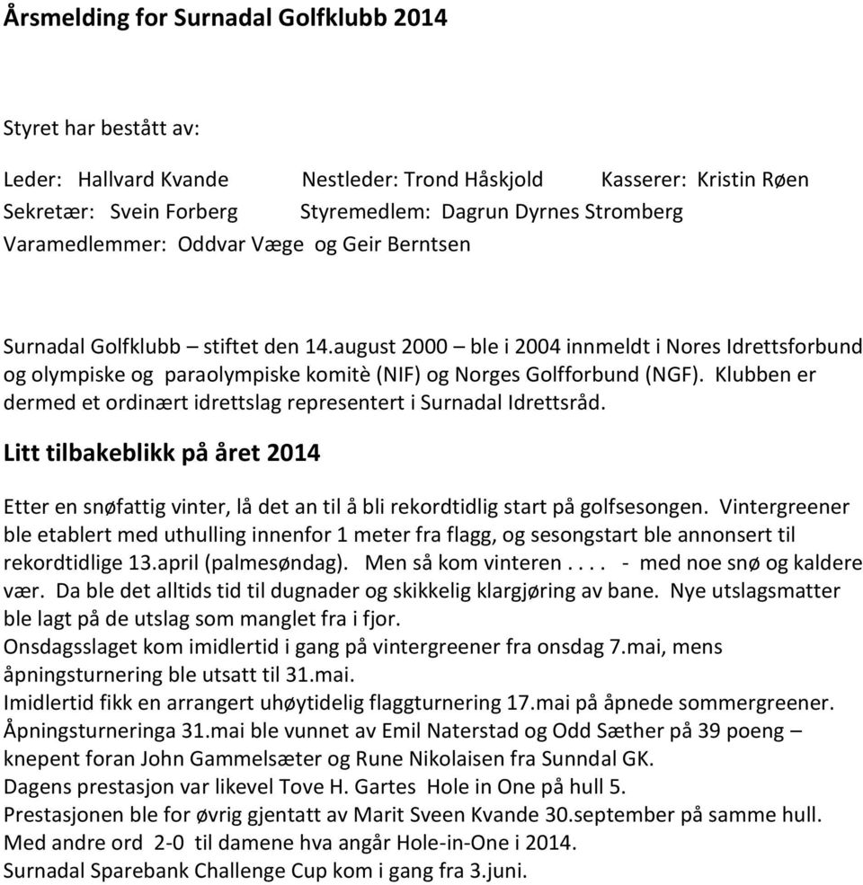 august 2000 ble i 2004 innmeldt i Nores Idrettsforbund og olympiske og paraolympiske komitè (NIF) og Norges Golfforbund (NGF).