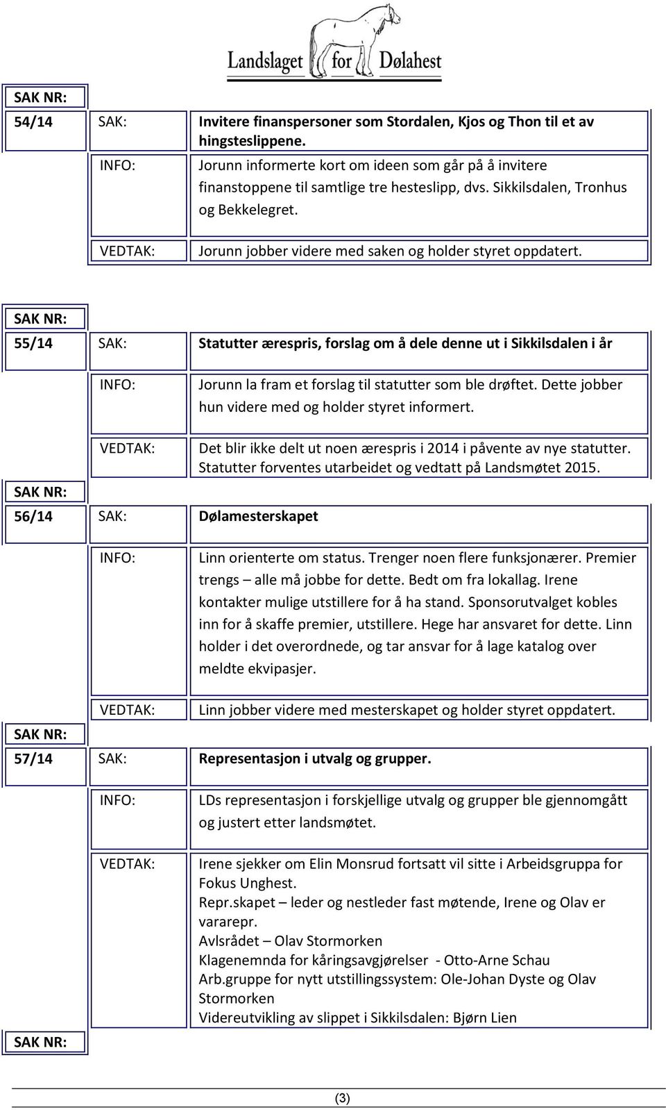 55/14 SAK: Statutter ærespris, forslag om å dele denne ut i Sikkilsdalen i år Jorunn la fram et forslag til statutter som ble drøftet. Dette jobber hun videre med og holder styret informert.