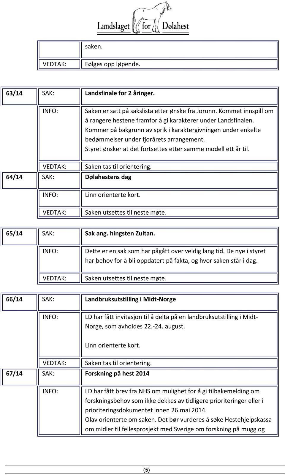 64/14 SAK: Dølahestens dag Linn orienterte kort. Saken utsettes til neste møte. 65/14 SAK: Sak ang. hingsten Zultan. Dette er en sak som har pågått over veldig lang tid.