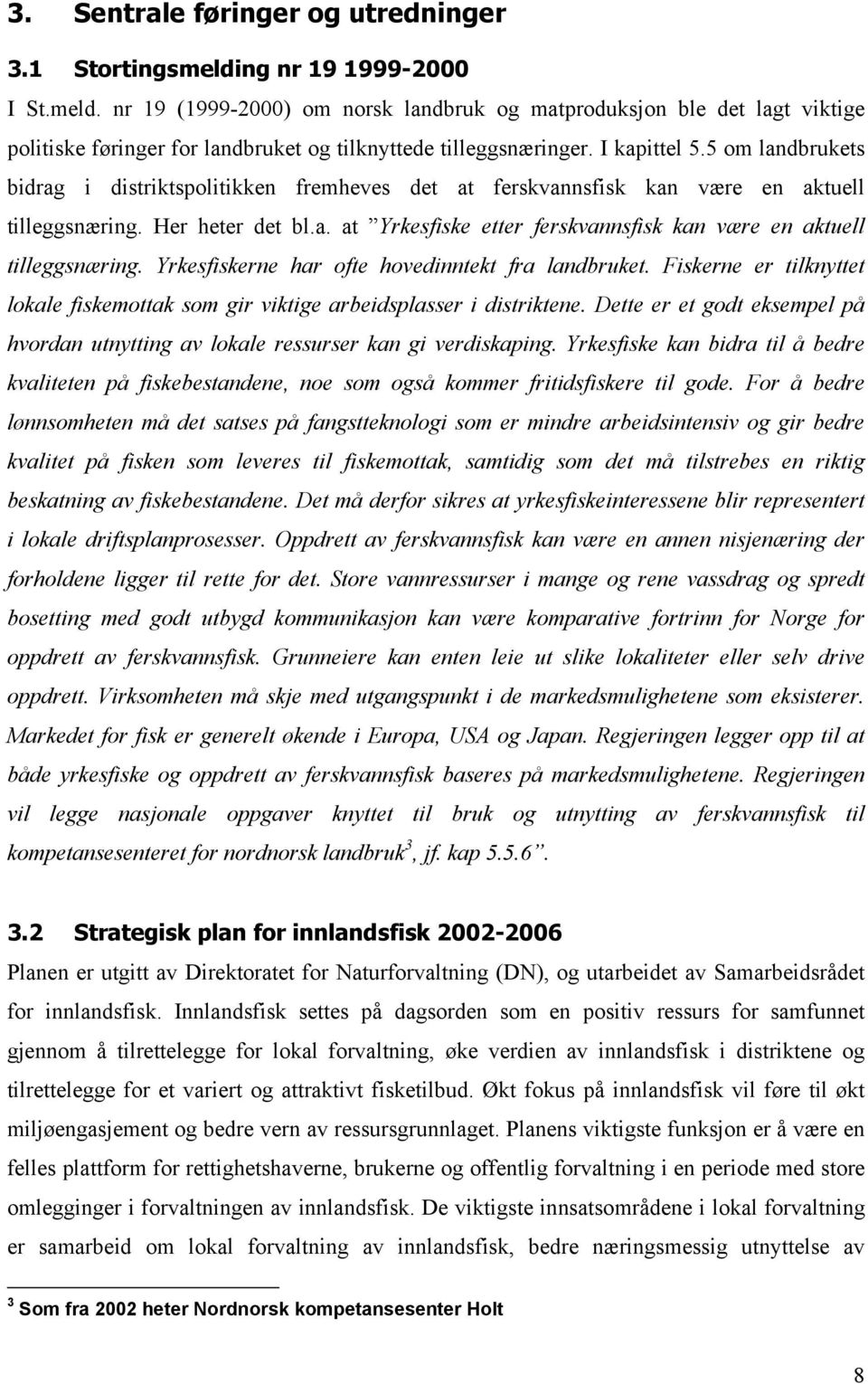 Yrkesfiskerne har ofte hovedinntekt fra landbruket. Fiskerne er tilknyttet lokale fiskemottak som gir viktige arbeidsplasser i distriktene.