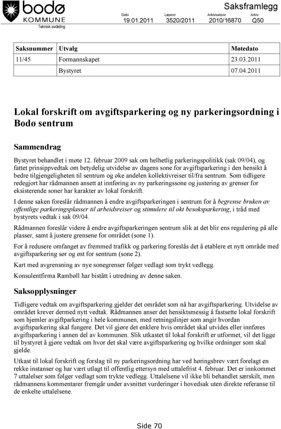 februar 2009 sak om helhetlig parkeringspolitikk (sak 09/04), og fattet prinsippvedtak om betydelig utvidelse av dagens sone for avgiftsparkering i den hensikt å bedre tilgjengeligheten til sentrum