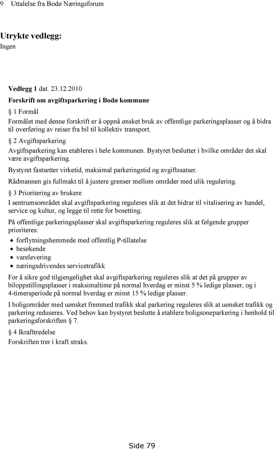 kollektiv transport. 2 Avgiftsparkering Avgiftsparkering kan etableres i hele kommunen. Bystyret beslutter i hvilke områder det skal være avgiftsparkering.