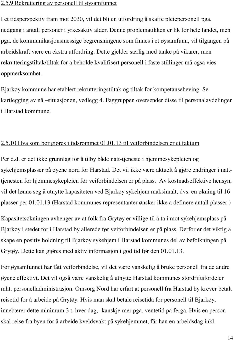 Dette gjelder særlig med tanke på vikarer, men rekrutteringstiltak/tiltak for å beholde kvalifisert personell i faste stillinger må også vies oppmerksomhet.