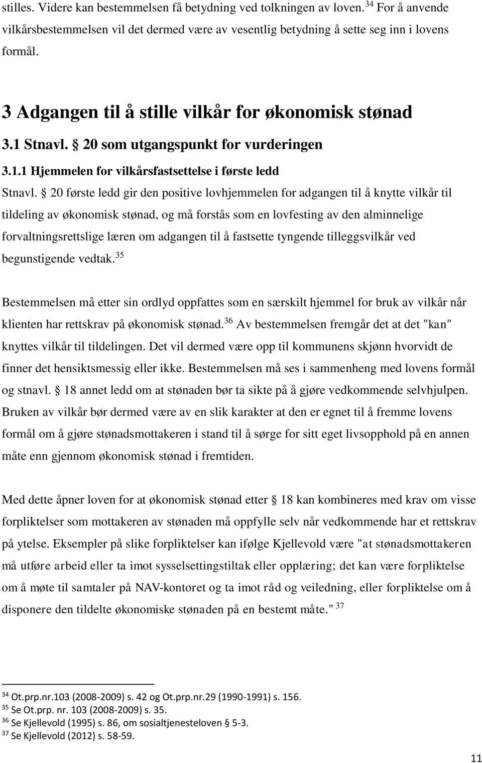 20 første ledd gir den positive lovhjemmelen for adgangen til å knytte vilkår til tildeling av økonomisk stønad, og må forstås som en lovfesting av den alminnelige forvaltningsrettslige læren om