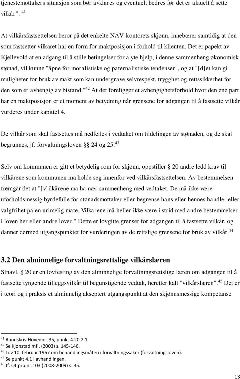 Det er påpekt av Kjellevold at en adgang til å stille betingelser for å yte hjelp, i denne sammenheng økonomisk stønad, vil kunne "åpne for moralistiske og paternalistiske tendenser", og at "[d]et