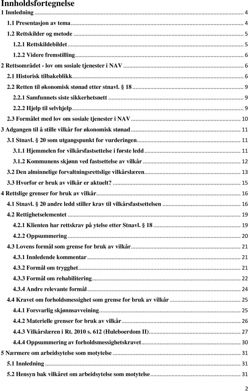 .. 9 2.3 Formålet med lov om sosiale tjenester i NAV... 10 3 Adgangen til å stille vilkår for økonomisk stønad... 11 3.1 Stnavl. 20 som utgangspunkt for vurderingen... 11 3.1.1 Hjemmelen for vilkårsfastsettelse i første ledd.