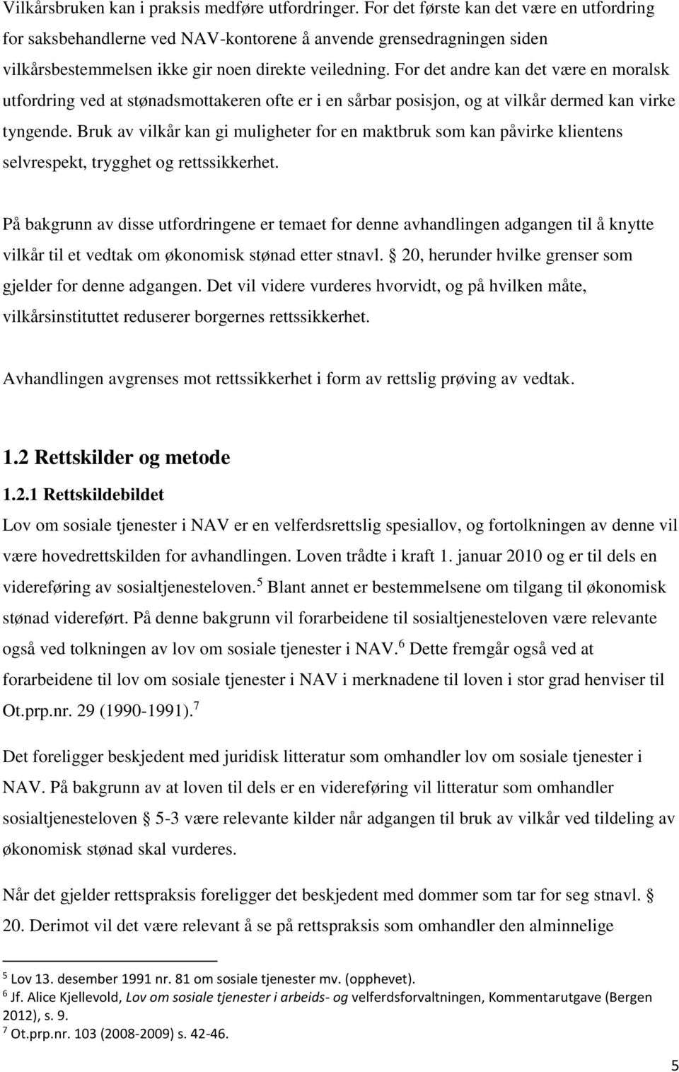 For det andre kan det være en moralsk utfordring ved at stønadsmottakeren ofte er i en sårbar posisjon, og at vilkår dermed kan virke tyngende.