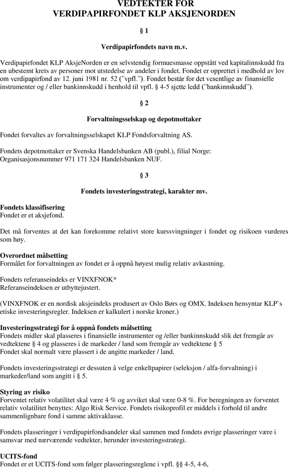 Fondet er opprettet i medhold av lov om verdipapirfond av 12. juni 1981 nr. 52 ( vpfl. ). Fondet består for det vesentlige av finansielle instrumenter og / eller bankinnskudd i henhold til vpfl.