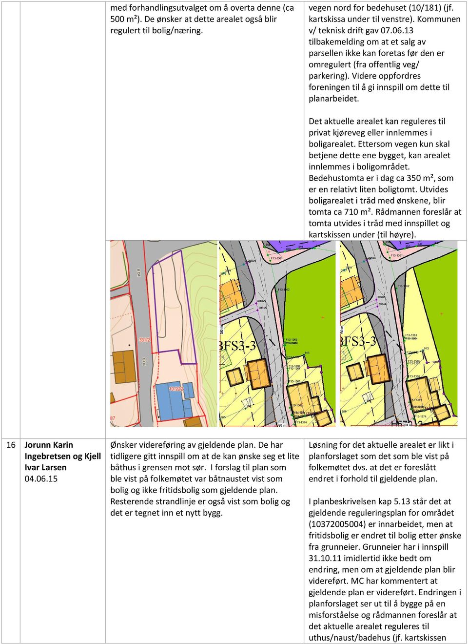 Videre oppfordres foreningen til å gi innspill om dette til planarbeidet. Det aktuelle arealet kan reguleres til privat kjøreveg eller innlemmes i boligarealet.