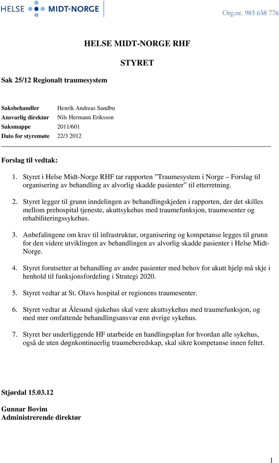 Styret legger til grunn inndelingen av behandlingskjeden i rapporten, der det skilles mellom prehospital tjeneste, akuttsykehus med traumefunksjon, traumesenter og rehabiliteringssykehus. 3.