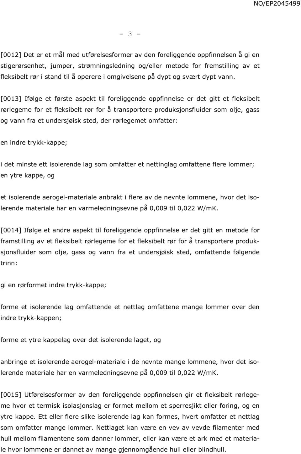 [0013] Ifølge et første aspekt til foreliggende oppfinnelse er det gitt et fleksibelt rørlegeme for et fleksibelt rør for å transportere produksjonsfluider som olje, gass og vann fra et undersjøisk