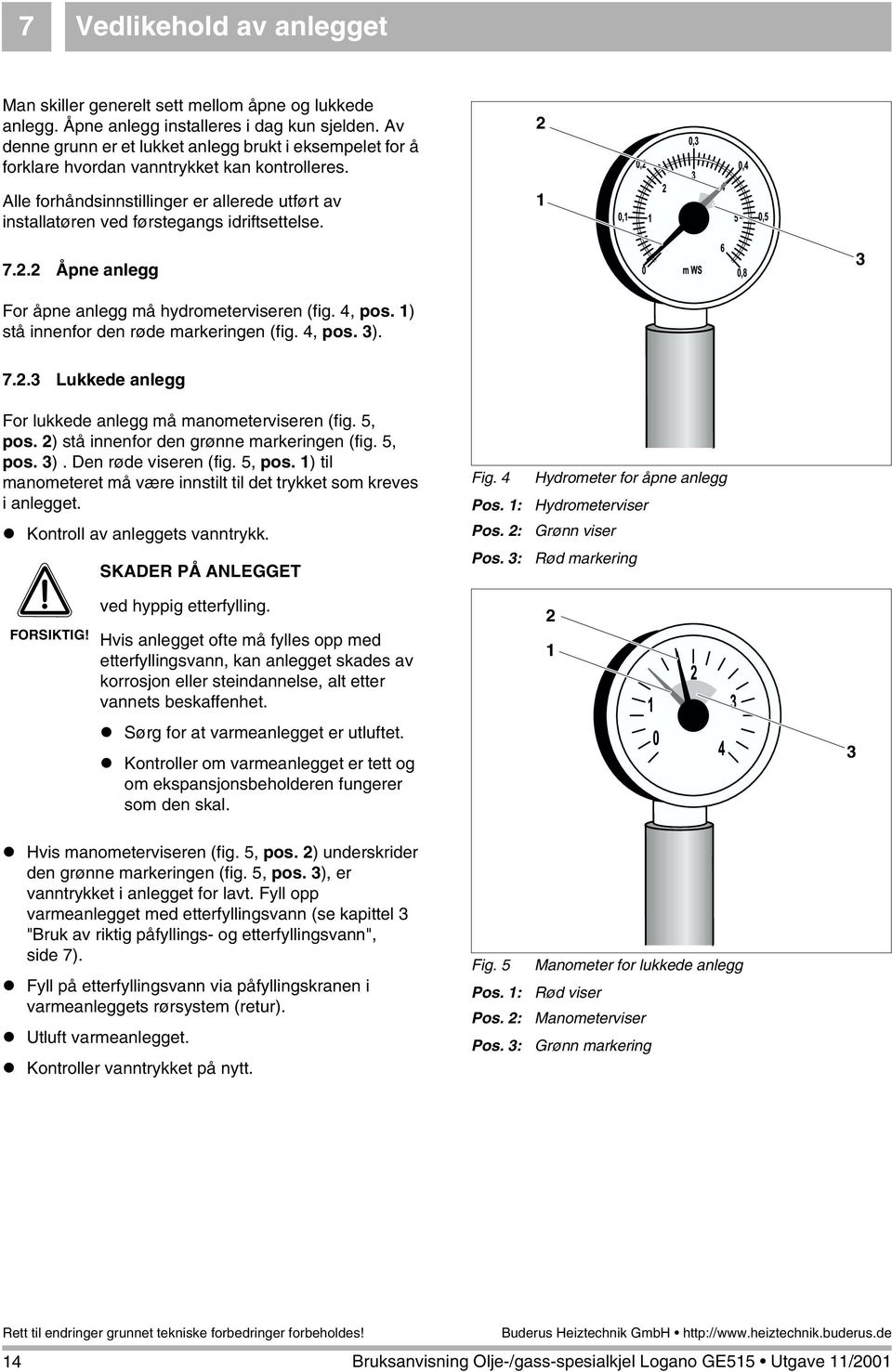 Alle forhåndsinnstillinger er allerede utført av installatøren ved førstegangs idriftsettelse. 2 1 7.2.2 Åpne anlegg 3 For åpne anlegg må hydrometerviseren (fig. 4, pos.