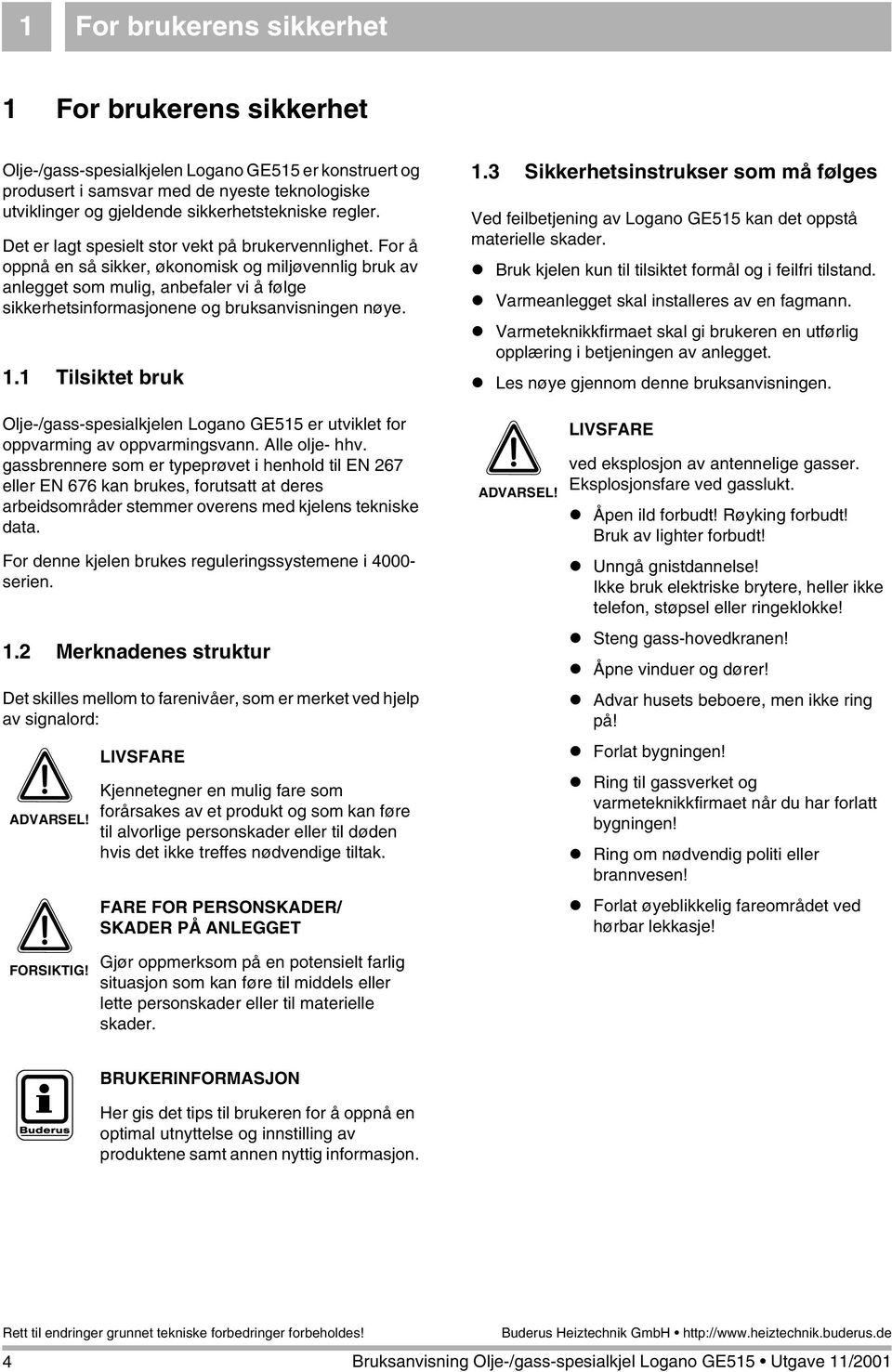 For å oppnå en så sikker, økonomisk og miljøvennlig bruk av anlegget som mulig, anbefaler vi å følge sikkerhetsinformasjonene og bruksanvisningen nøye. 1.1 Tilsiktet bruk 1.