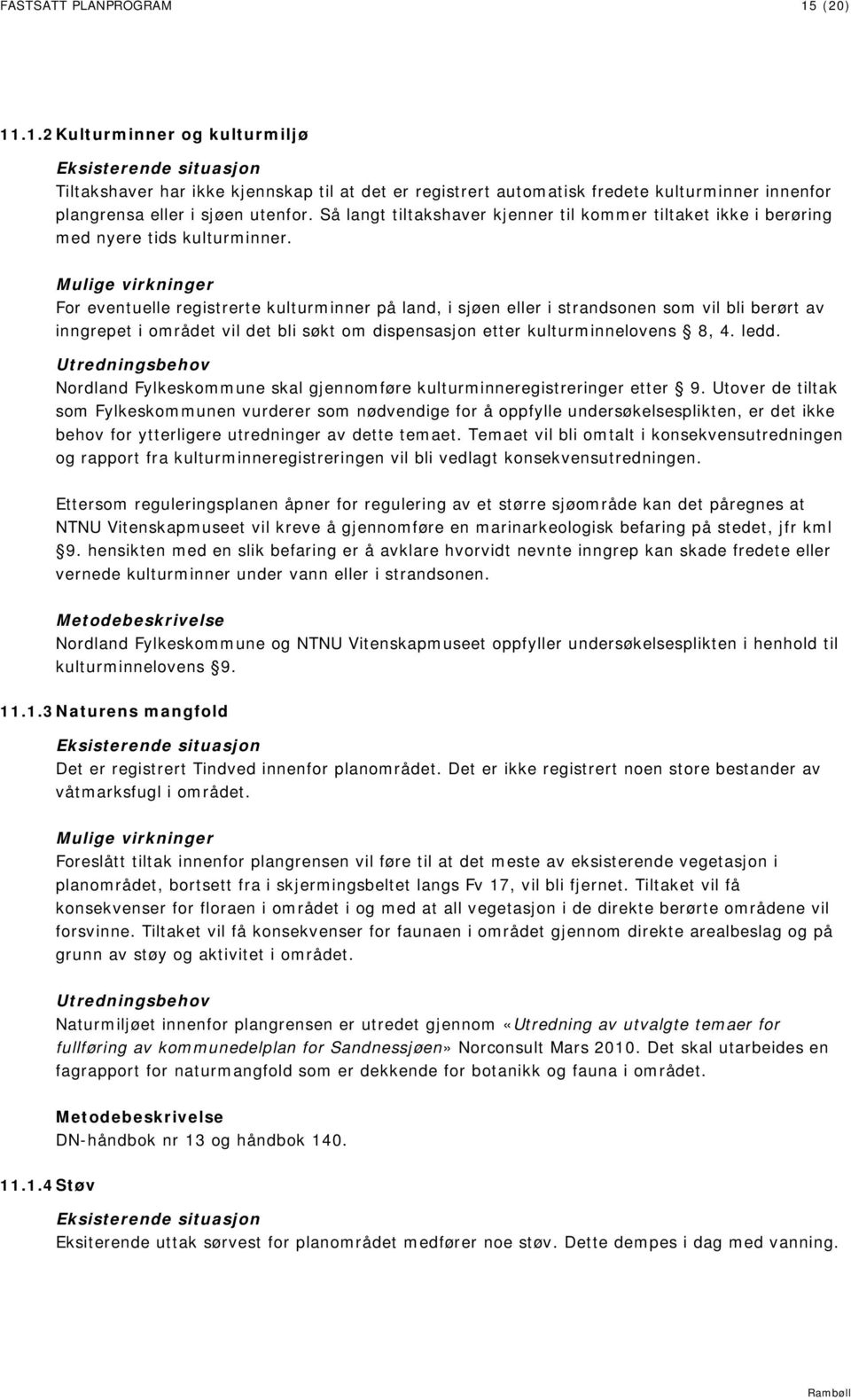 For eventuelle registrerte kulturminner på land, i sjøen eller i strandsonen som vil bli berørt av inngrepet i området vil det bli søkt om dispensasjon etter kulturminnelovens 8, 4. ledd.