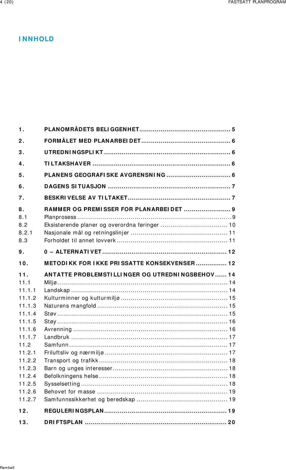 .. 11 8.3 Forholdet til annet lovverk... 11 9. 10. 0 ALTERNATIVET... 12 METODIKK FOR IKKE PRISSATTE KONSEKVENSER... 12 11. ANTATTE PROBLEMSTILLINGER OG UTREDNINGSBEHOV... 14 11.1 Miljø... 14 11.1.1 Landskap.