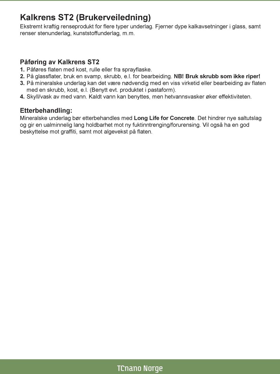 På mineralske underlag kan det være nødvendig med en viss virketid eller bearbeiding av flaten med en skrubb, kost, e.l. (Benytt evt. produktet i pastaform). 4. Skyll/vask av med vann.