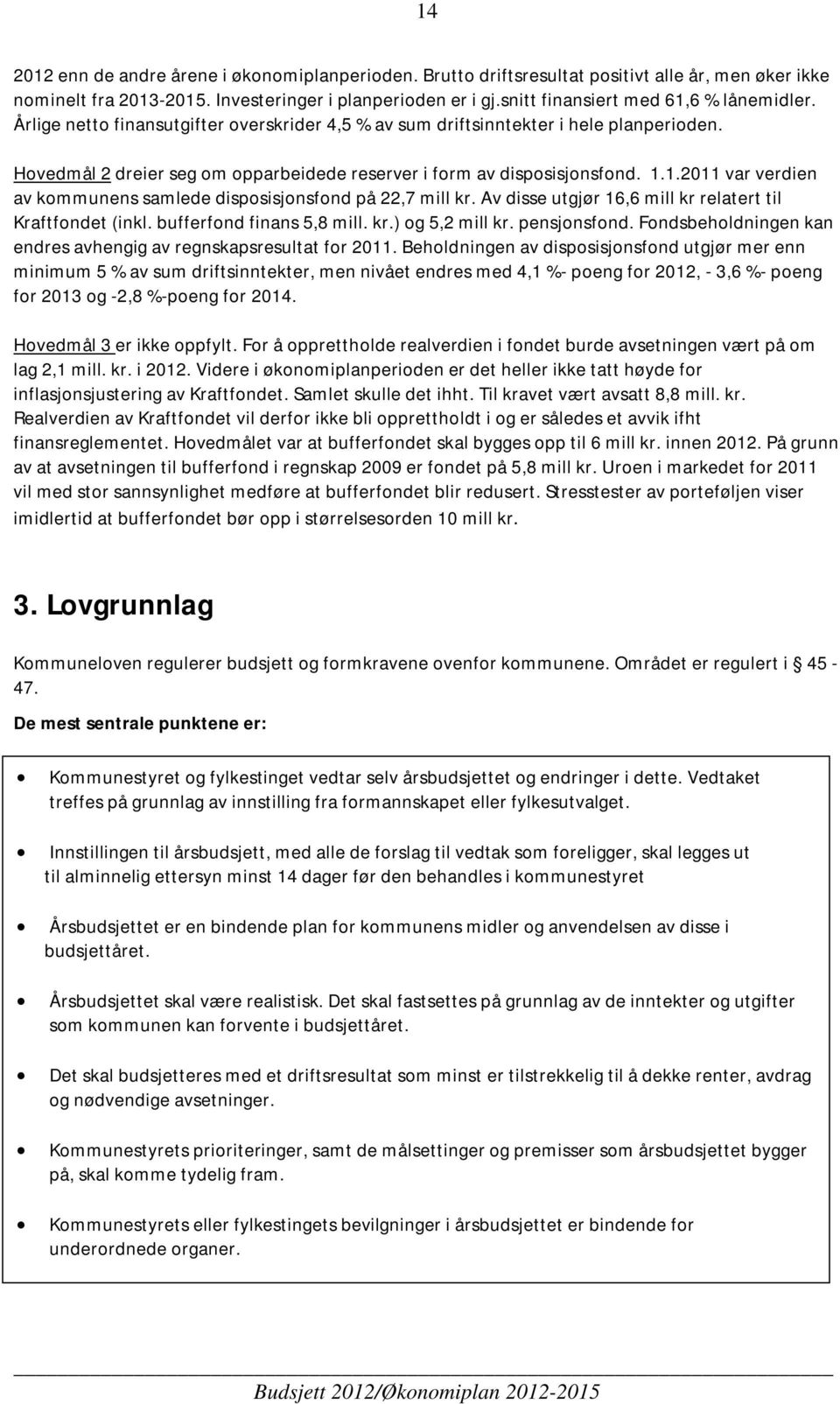 Hovedmål 2 dreier seg om opparbeidede reserver i form av disposisjonsfond. 1.1.2011 var verdien av kommunens samlede disposisjonsfond på 22,7 mill kr.