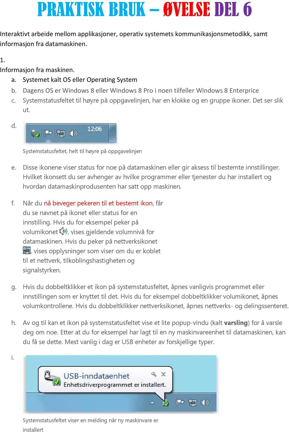 Systemstatusfeltet, helt til høyre på oppgavelinjen e. Disse ikonene viser status for noe på datamaskinen eller gir aksess til bestemte innstillinger.