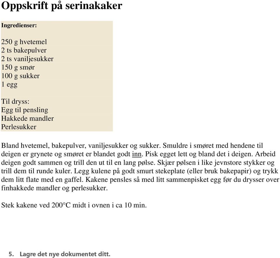 Arbeid deigen godt sammen og trill den ut til en lang pølse. Skjær pølsen i like jevnstore stykker og trill dem til runde kuler.