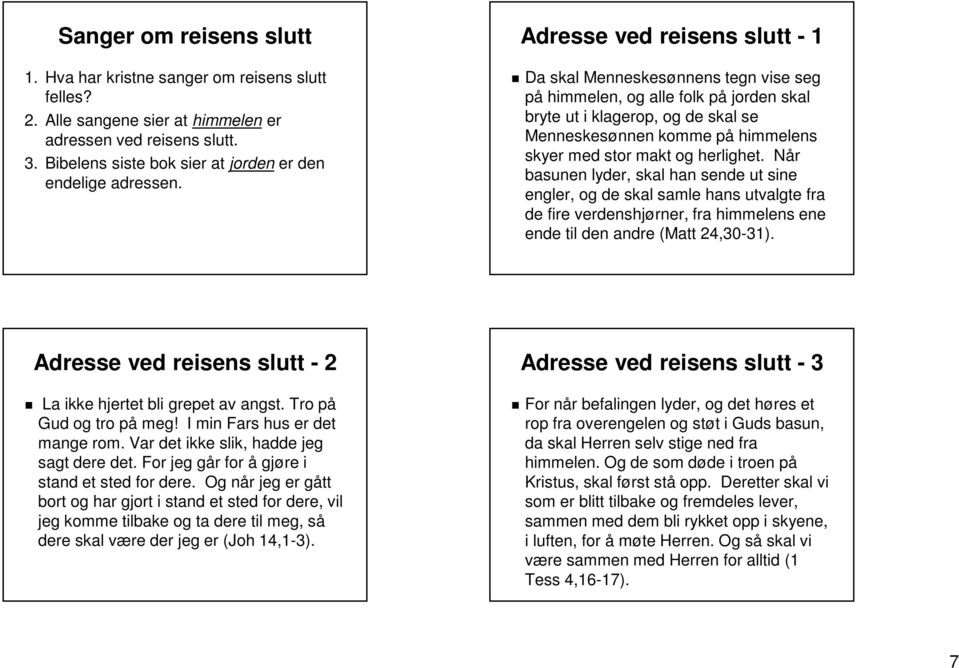 Adresse ved reisens slutt - 1 Da skal Menneskesønnens tegn vise seg på himmelen, og alle folk på jorden skal bryte ut i klagerop, og de skal se Menneskesønnen komme på himmelens skyer med stor makt