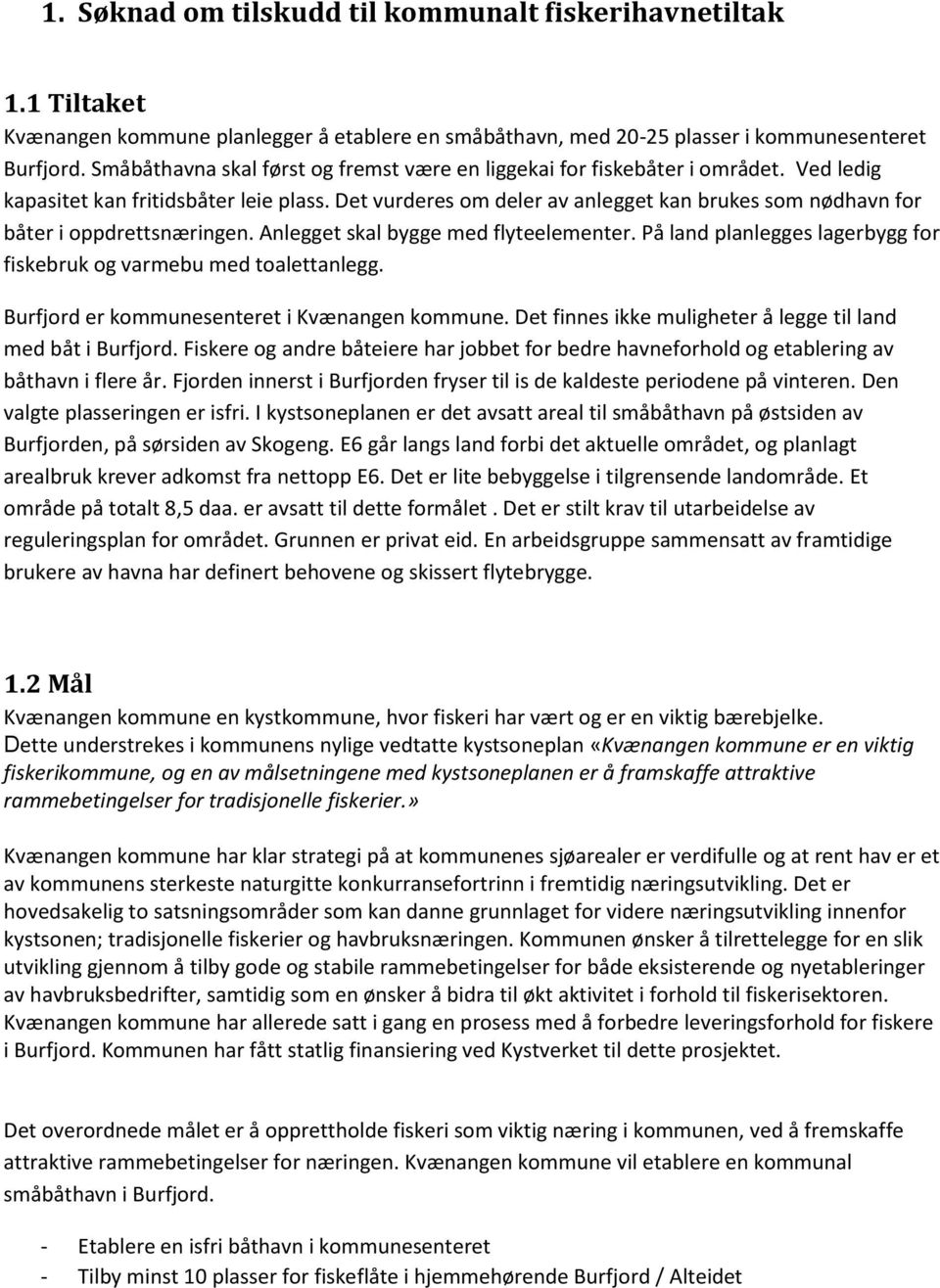 Det vurderes om deler av anlegget kan brukes som nødhavn for båter i oppdrettsnæringen. Anlegget skal bygge med flyteelementer. På land planlegges lagerbygg for fiskebruk og varmebu med toalettanlegg.