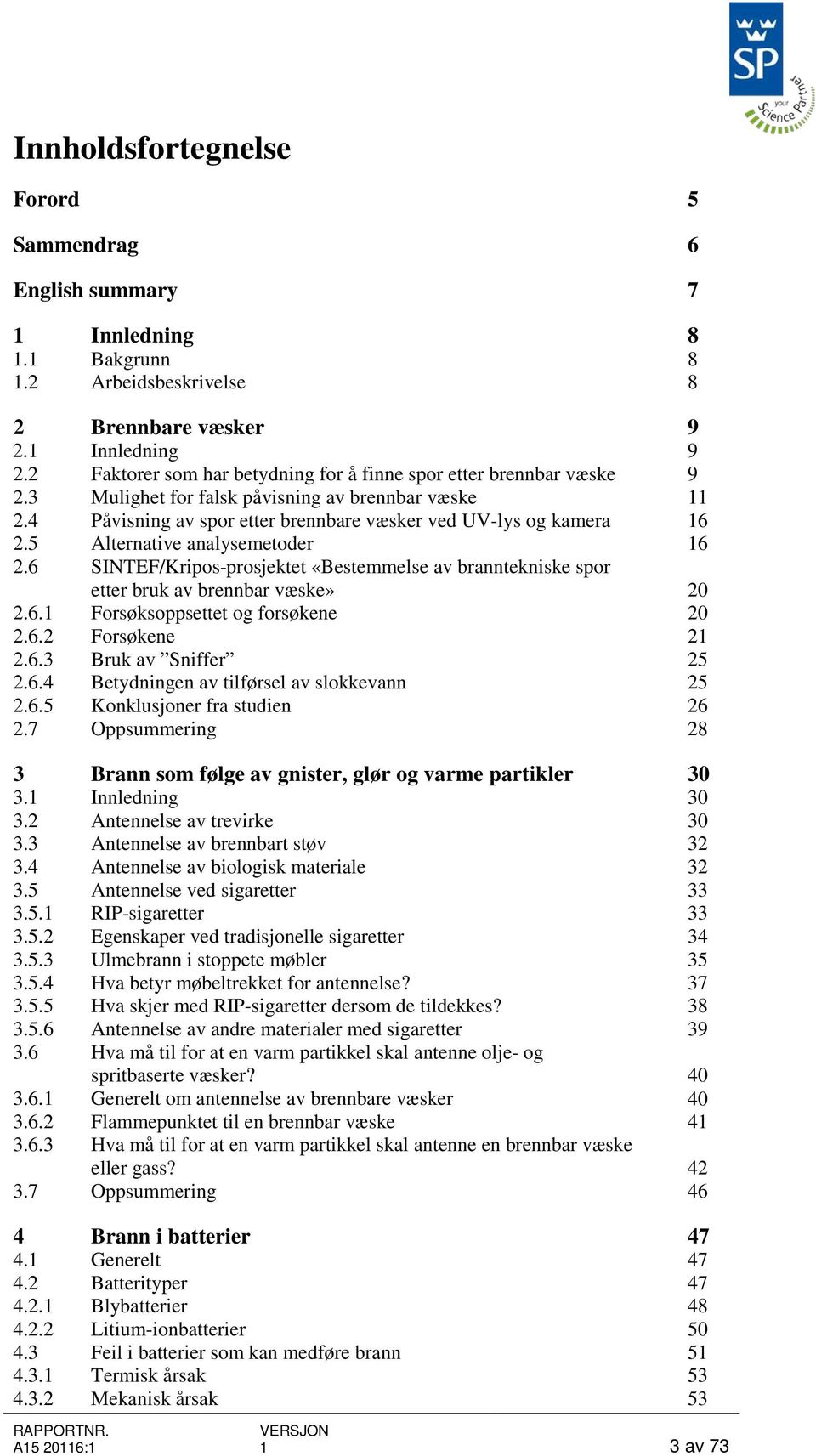 5 Alternative analysemetoder 16 2.6 SINTEF/Kripos-prosjektet «Bestemmelse av branntekniske spor etter bruk av brennbar væske» 20 2.6.1 Forsøksoppsettet og forsøkene 20 2.6.2 Forsøkene 21 2.6.3 Bruk av Sniffer 25 2.