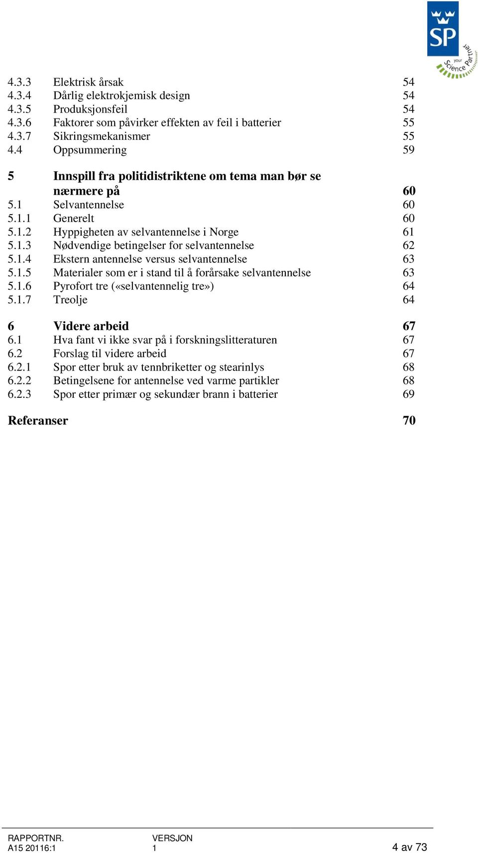 1.4 Ekstern antennelse versus selvantennelse 63 5.1.5 Materialer som er i stand til å forårsake selvantennelse 63 5.1.6 Pyrofort tre («selvantennelig tre») 64 5.1.7 Treolje 64 6 Videre arbeid 67 6.