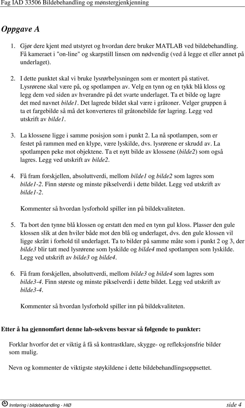 Velg en tynn og en tykk blå kloss og legg dem ved siden av hverandre på det svarte underlaget. Ta et bilde og lagre det med navnet bilde1. Det lagrede bildet skal være i gråtoner.