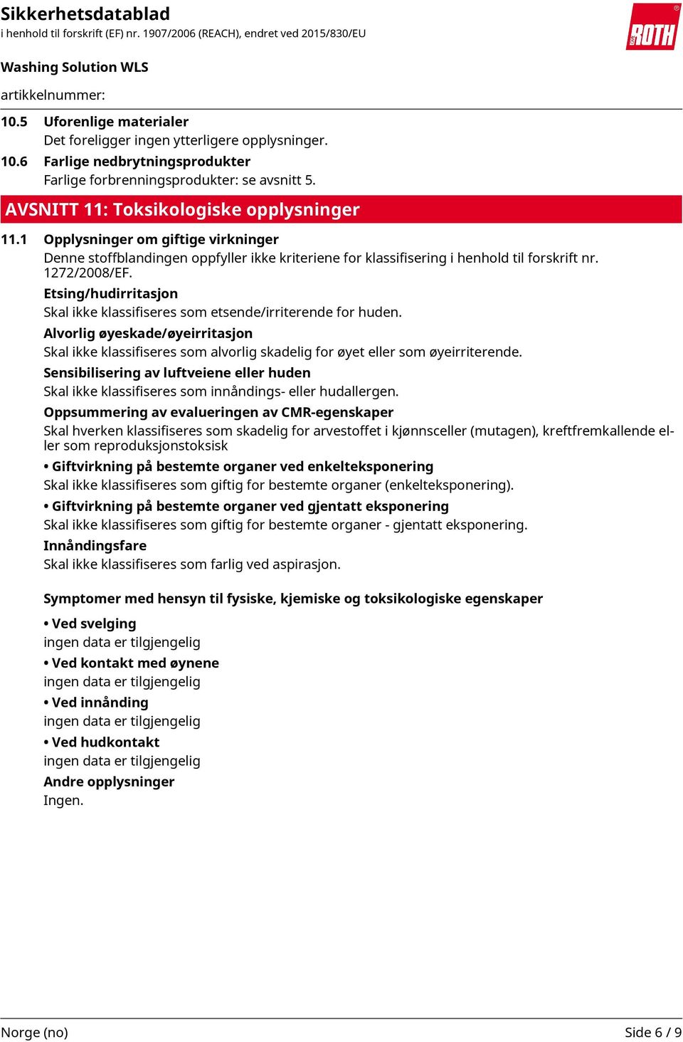 Etsing/hudirritasjon Skal ikke klassifiseres som etsende/irriterende for huden. Alvorlig øyeskade/øyeirritasjon Skal ikke klassifiseres som alvorlig skadelig for øyet eller som øyeirriterende.