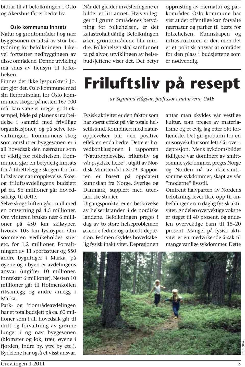 Oslo kommune med sin flerbruksplan for Oslo kommuners skoger på nesten 167 000 mål kan være et meget godt eksempel, både på planens utarbeidelse i samråd med frivillige organisasjoner, og på selve