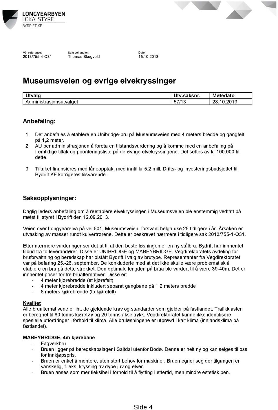 AU ber administrasjonen å foreta en tilstandsvurdering og å komme med en anbefaling på fremtidige tiltak og prioriteringsliste på de øvrige elvekryssingene. Det settes av kr 100.000 til dette. 3.