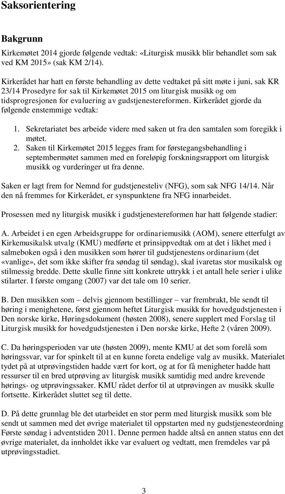 gudstjenestereformen. Kirkerådet gjorde da følgende enstemmige vedtak: 1. Sekretariatet bes arbeide videre med saken ut fra den samtalen som foregikk i møtet. 2.