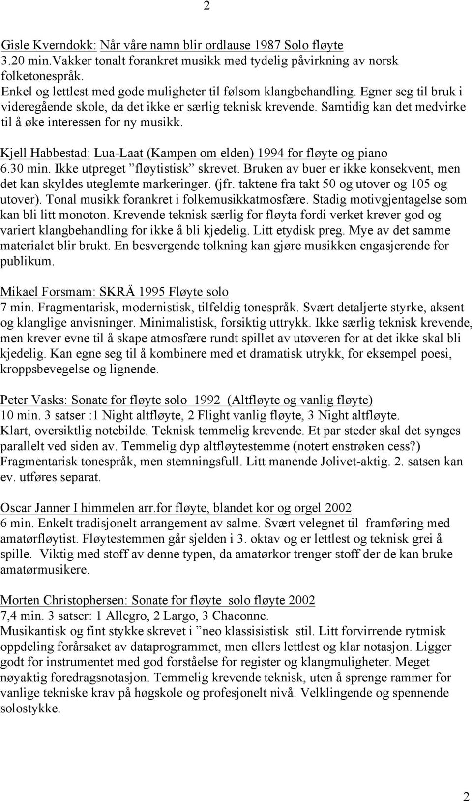 Samtidig kan det medvirke til å øke interessen for ny musikk. Kjell Habbestad: Lua-Laat (Kampen om elden) 1994 for fløyte og piano 6.30 min. Ikke utpreget fløytistisk skrevet.