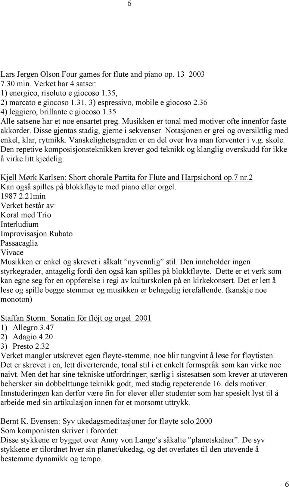 Notasjonen er grei og oversiktlig med enkel, klar, rytmikk. Vanskelighetsgraden er en del over hva man forventer i v.g. skole.