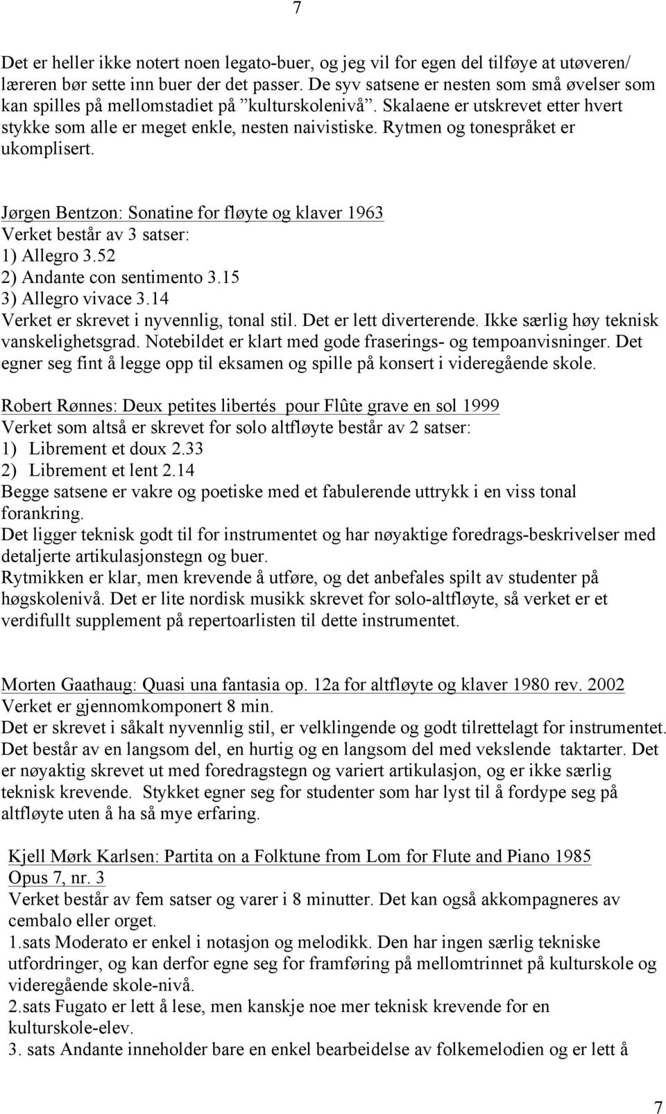 Rytmen og tonespråket er ukomplisert. Jørgen Bentzon: Sonatine for fløyte og klaver 1963 Verket består av 3 satser: 1) Allegro 3.52 2) Andante con sentimento 3.15 3) Allegro vivace 3.