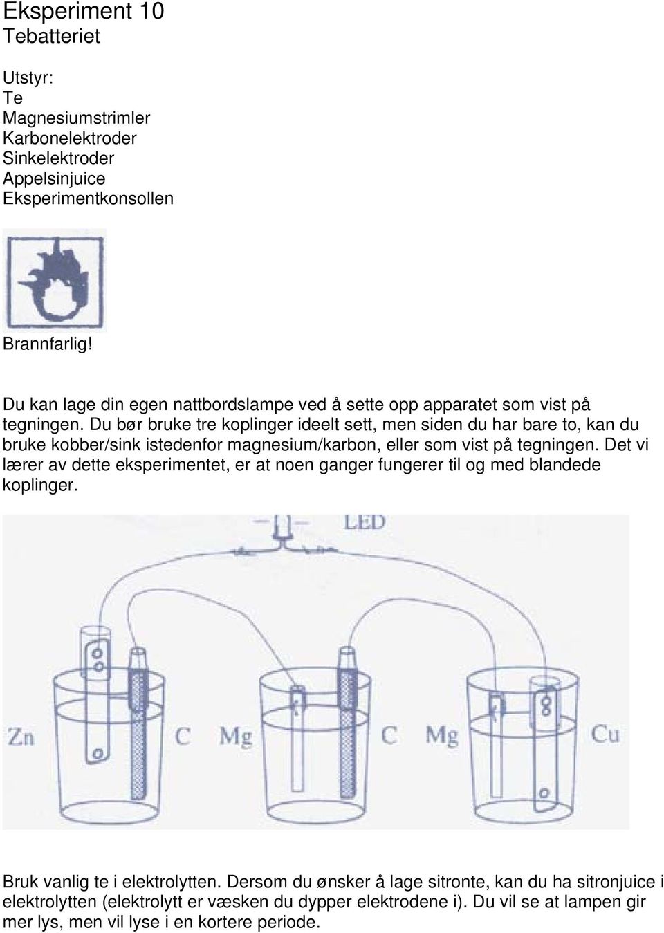 Du bør bruke tre koplinger ideelt sett, men siden du har bare to, kan du bruke kobber/sink istedenfor magnesium/karbon, eller som vist på tegningen.