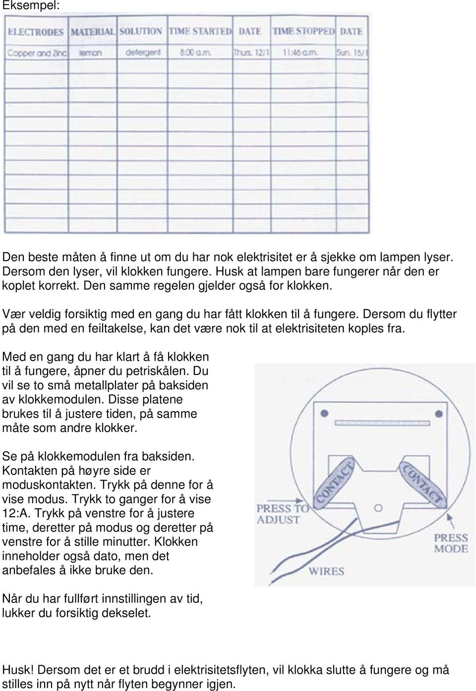 Dersom du flytter på den med en feiltakelse, kan det være nok til at elektrisiteten koples fra. Med en gang du har klart å få klokken til å fungere, åpner du petriskålen.