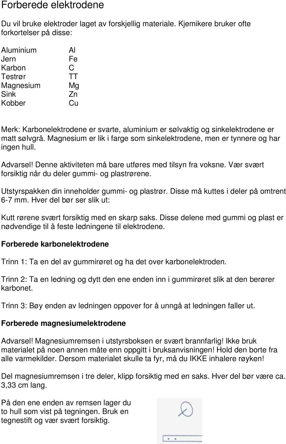 matt sølvgrå. Magnesium er lik i farge som sinkelektrodene, men er tynnere og har ingen hull. Advarsel! Denne aktiviteten må bare utføres med tilsyn fra voksne.