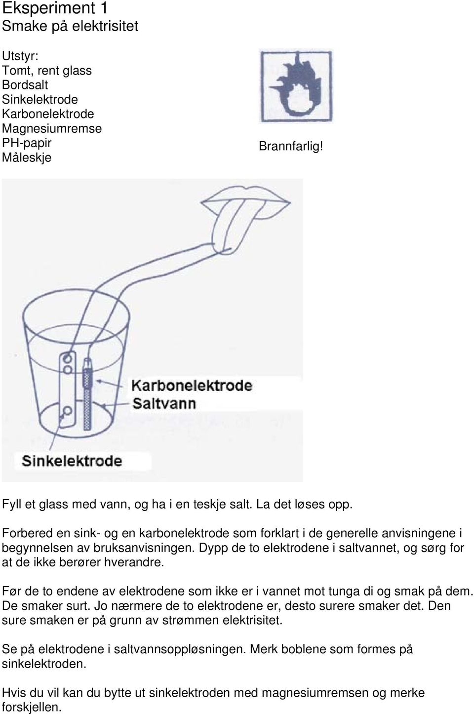 Dypp de to elektrodene i saltvannet, og sørg for at de ikke berører hverandre. Før de to endene av elektrodene som ikke er i vannet mot tunga di og smak på dem. De smaker surt.