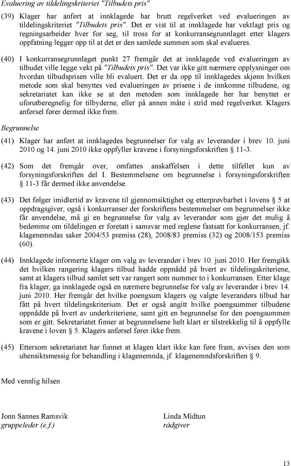 evalueres. (40) I konkurransegrunnlaget punkt 27 fremgår det at innklagede ved evalueringen av tilbudet ville legge vekt på "Tilbudets pris".