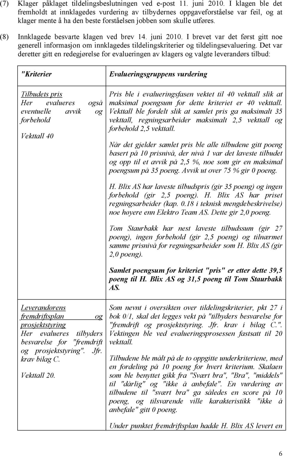 (8) Innklagede besvarte klagen ved brev 14. juni 2010. I brevet var det først gitt noe generell informasjon om innklagedes tildelingskriterier og tildelingsevaluering.